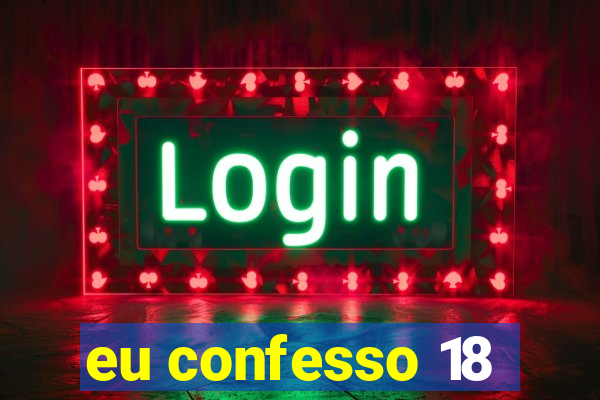 eu confesso 18